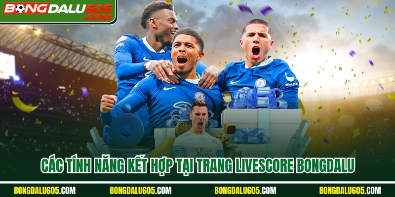 Các tính năng kết hợp tại trang Livescore Bongdalu