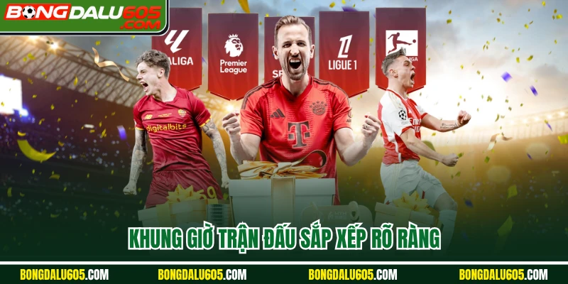 Khung giờ trận đấu sắp xếp rõ ràng